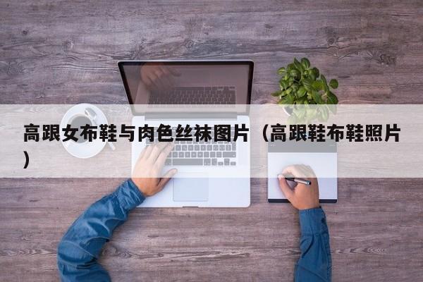 高跟女布鞋与肉色丝袜图片(高跟鞋布鞋照片)
