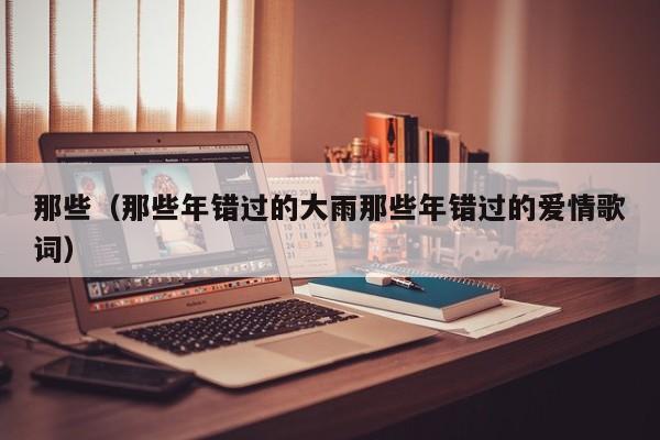 那些(那些年错过的大雨那些年错过的爱情歌词)