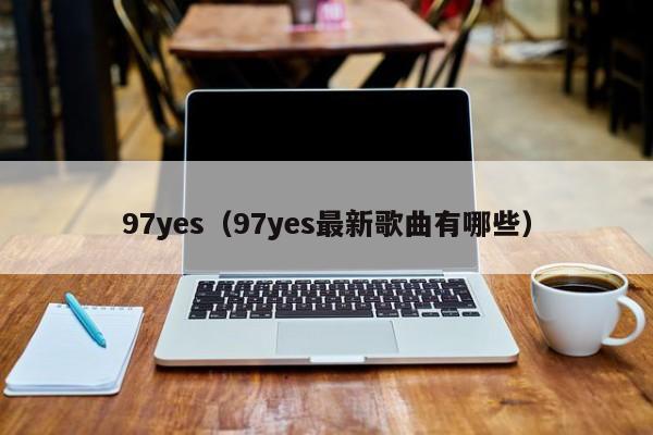97yes(97yes最新歌曲有哪些)