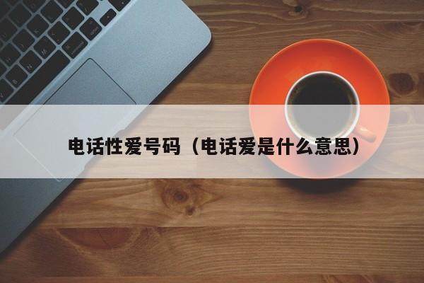 电话性爱号码(电话爱是什么意思)