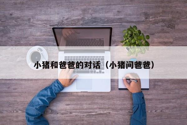 小猪和爸爸的对话(小猪问爸爸)
