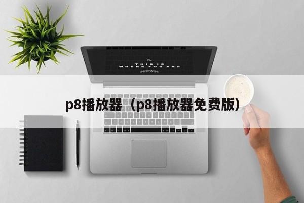 p8播放器(p8播放器免费版)
