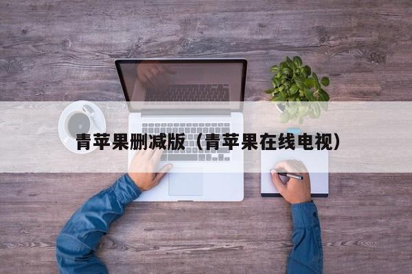 青苹果删减版(青苹果在线电视)