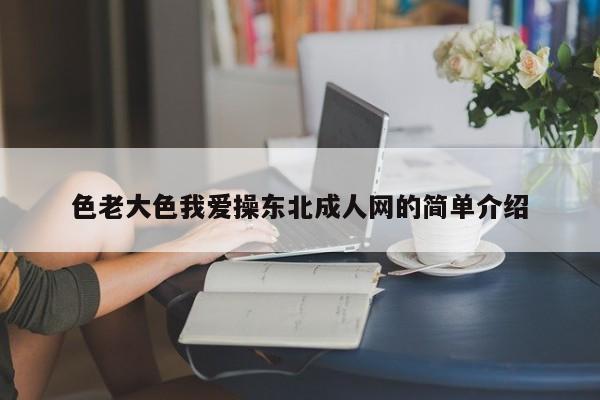色老大色我爱操东北成人网的简单介绍