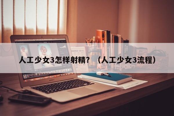 人工少女3怎样射精?(人工少女3流程)