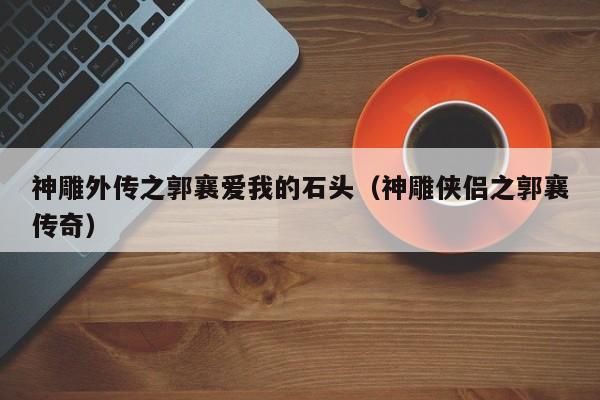 神雕外传之郭襄爱我的石头(神雕侠侣之郭襄传奇)