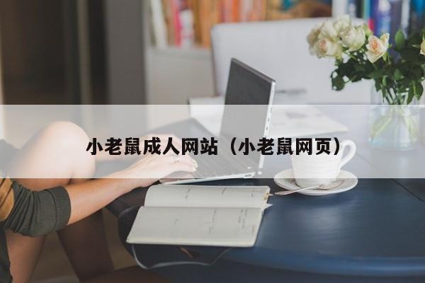 小老鼠成人网站(小老鼠网页)