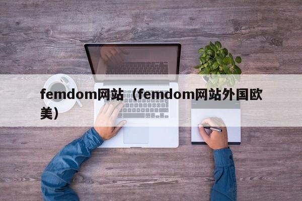 femdom网站(femdom网站外国欧美)