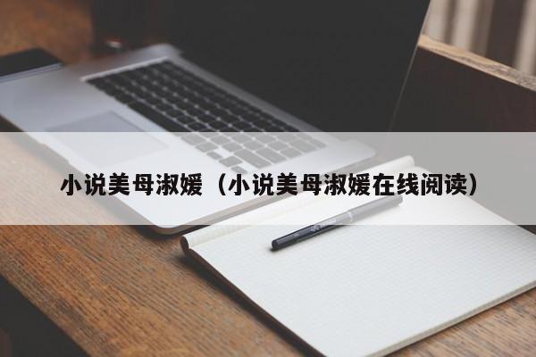 小说美母淑媛(小说美母淑媛在线阅读)
