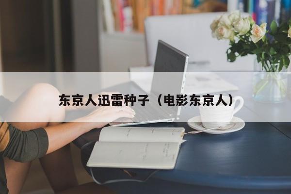 东京人迅雷种子(电影东京人)