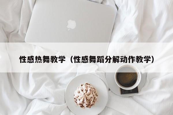 性感热舞教学(性感舞蹈分解动作教学)