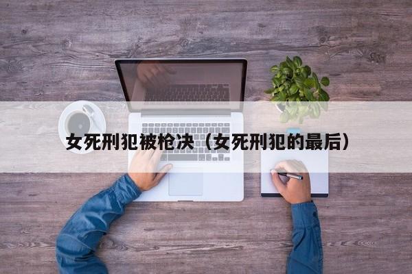 女死刑犯被枪决(女死刑犯的最后)