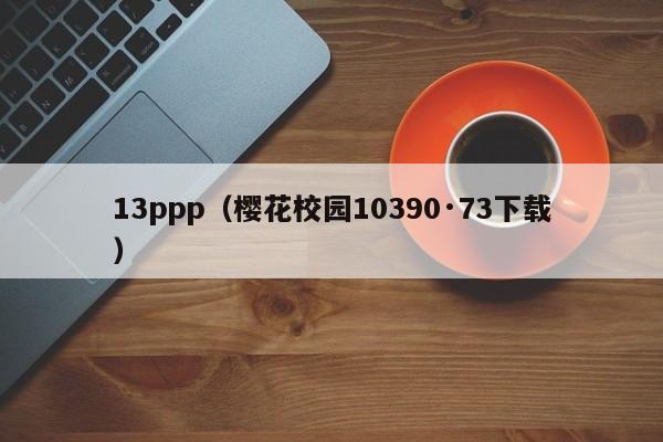 13ppp(樱花校园10390·73下载)