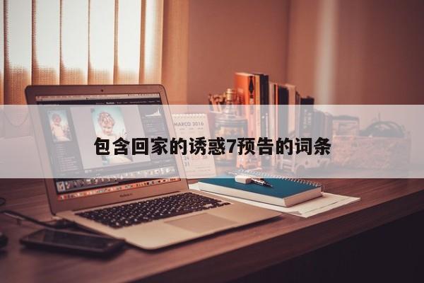 包含回家的诱惑7预告的词条
