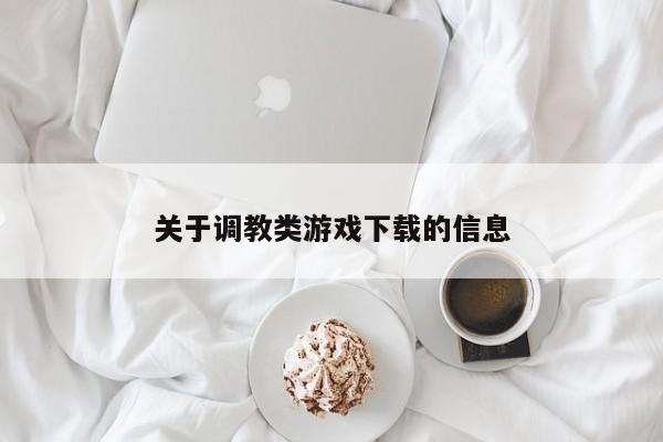关于调教类游戏下载的信息