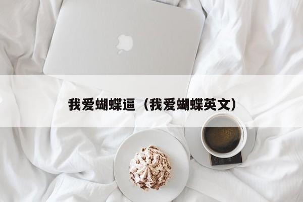 我爱蝴蝶逼(我爱蝴蝶英文)