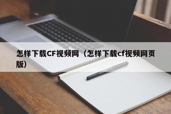 怎样下载CF视频网(怎样下载cf视频网页版)