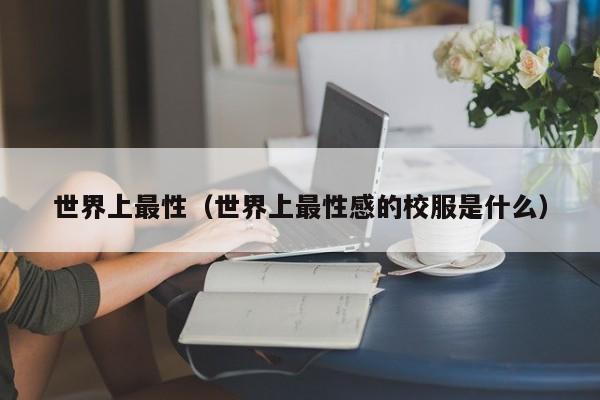 世界上最性(世界上最性感的校服是什么)
