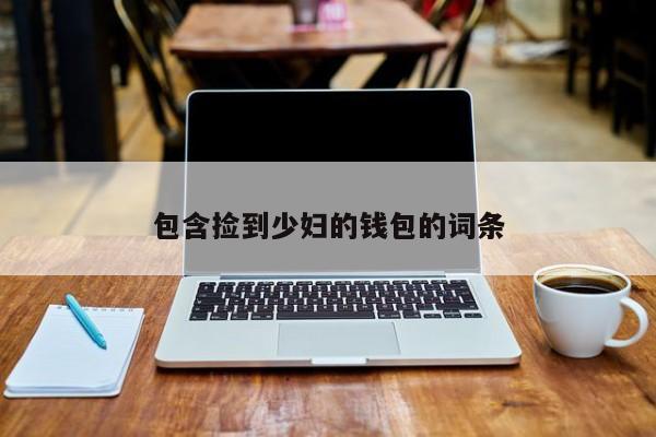 包含捡到少妇的钱包的词条