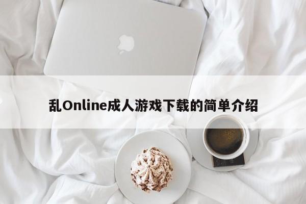乱Online成人游戏下载的简单介绍
