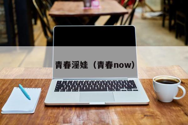 青春淫娃(青春now)