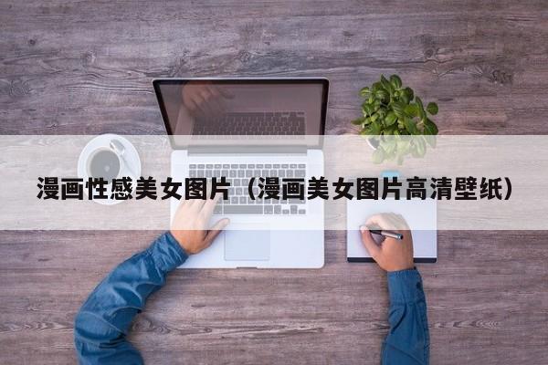 漫画性感美女图片(漫画美女图片高清壁纸)