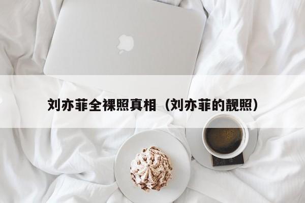 刘亦菲全裸照真相(刘亦菲的靓照)