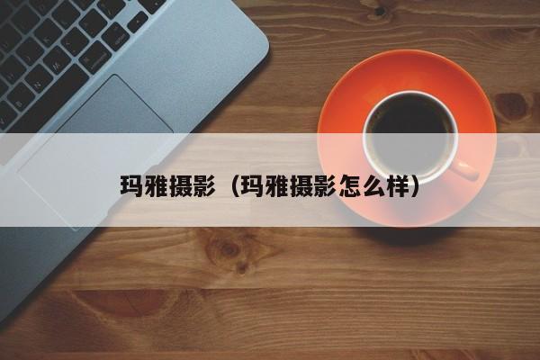 玛雅摄影(玛雅摄影怎么样)
