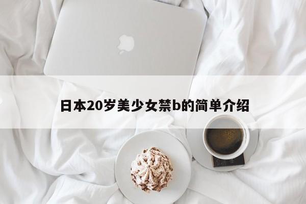 日本20岁美少女禁b的简单介绍