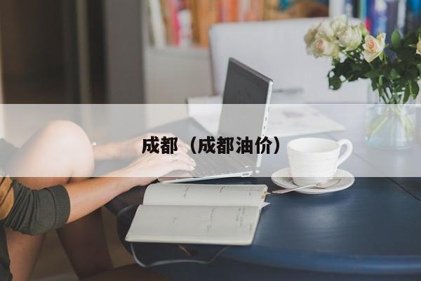 成都(成都油价)