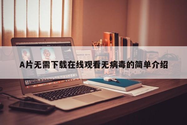 A片无需下载在线观看无病毒的简单介绍
