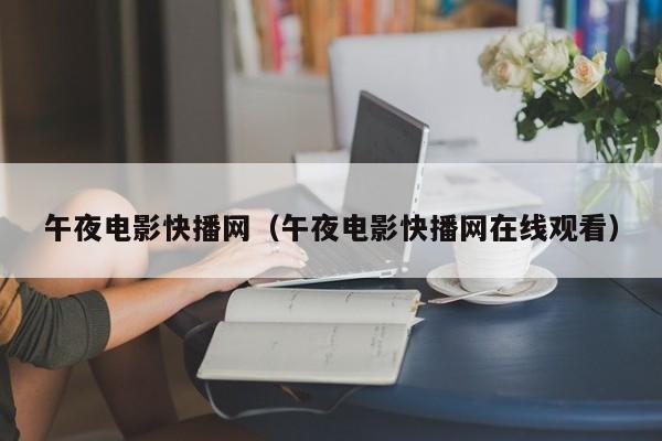 午夜电影快播网(午夜电影快播网在线观看)