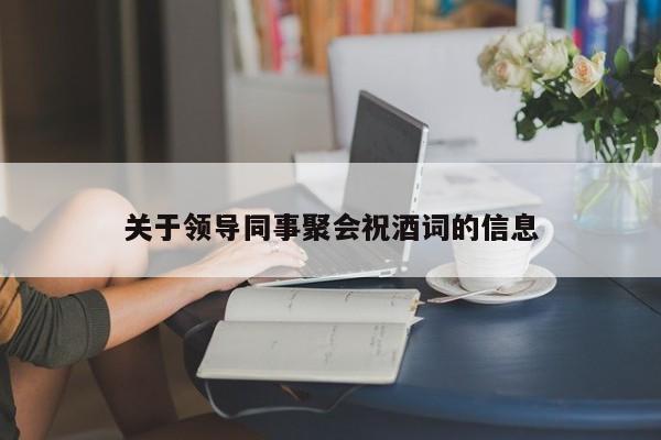 关于领导同事聚会祝酒词的信息