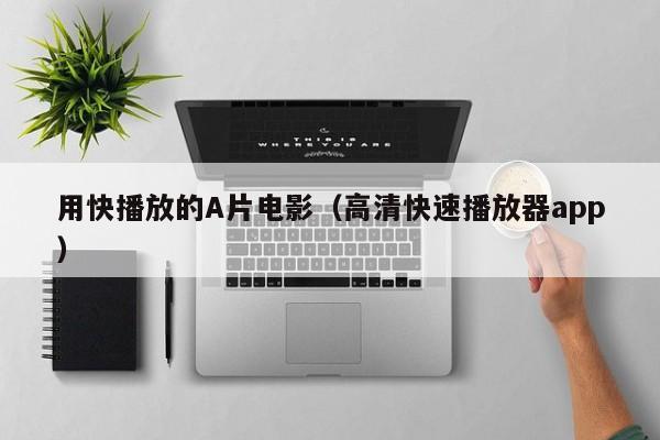 用快播放的A片电影(高清快速播放器app)