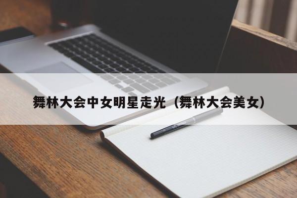 舞林大会中女明星走光(舞林大会美女)