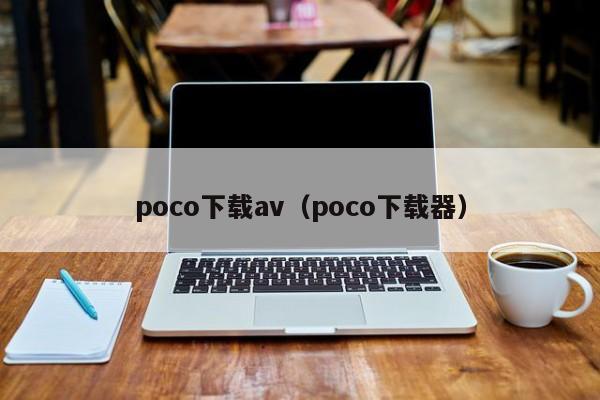 poco下载av(poco下载器)