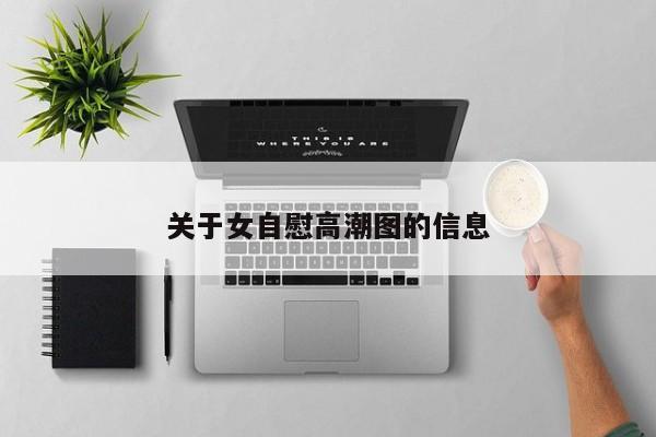 关于女自慰高潮图的信息
