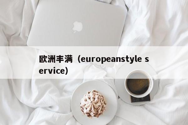 欧洲丰满(europeanstyle service)