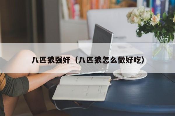八匹狼强奸(八匹狼怎么做好吃)