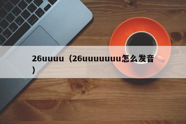 26uuuu(26uuuuuuu怎么发音)