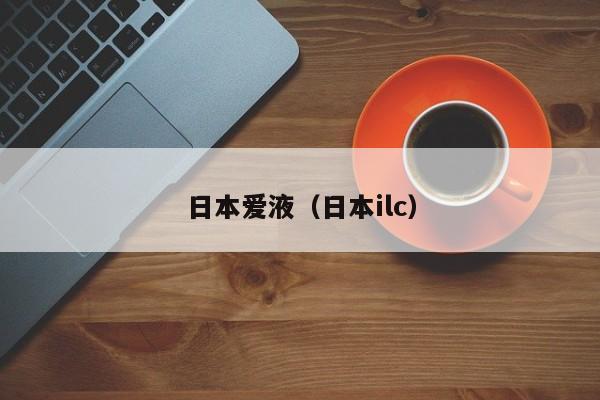 日本爱液(日本ilc)