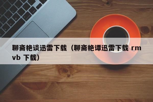 聊斋艳谈迅雷下载(聊斋艳谭迅雷下载 rmvb 下载)