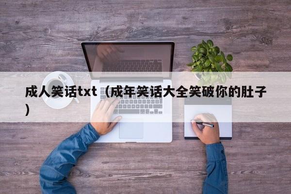 成人笑话txt(成年笑话大全笑破你的肚子)