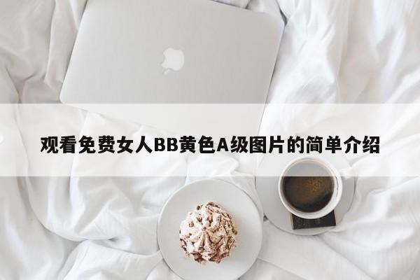 观看免费女人BB黄色A级图片的简单介绍
