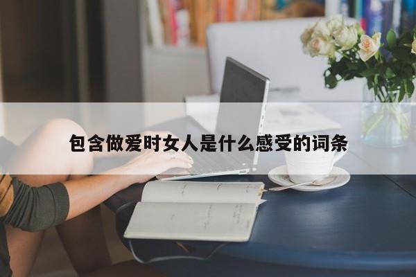 包含做爱时女人是什么感受的词条