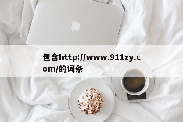 包含http://www.911zy.com/的词条