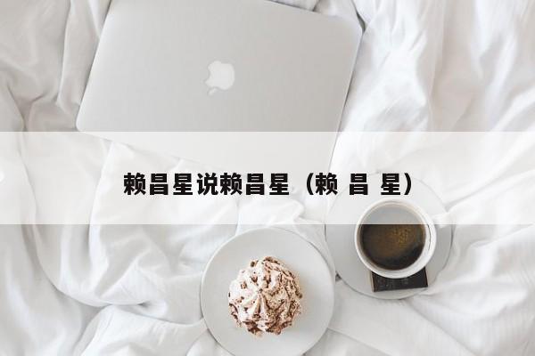 赖昌星说赖昌星(赖 昌 星)