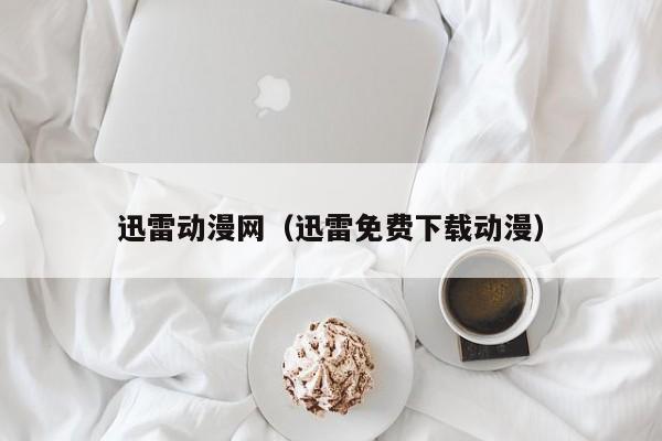 迅雷动漫网(迅雷免费下载动漫)