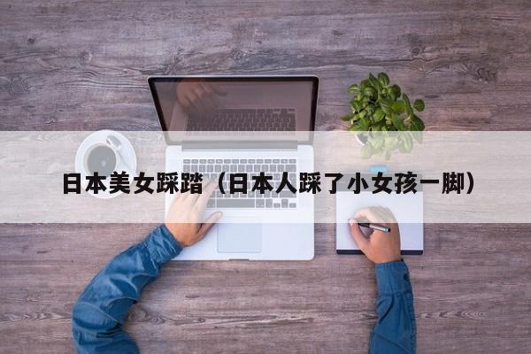 日本美女踩踏(日本人踩了小女孩一脚)