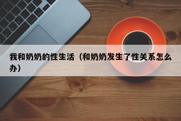 我和奶奶的性生活(和奶奶发生了性关系怎么办)